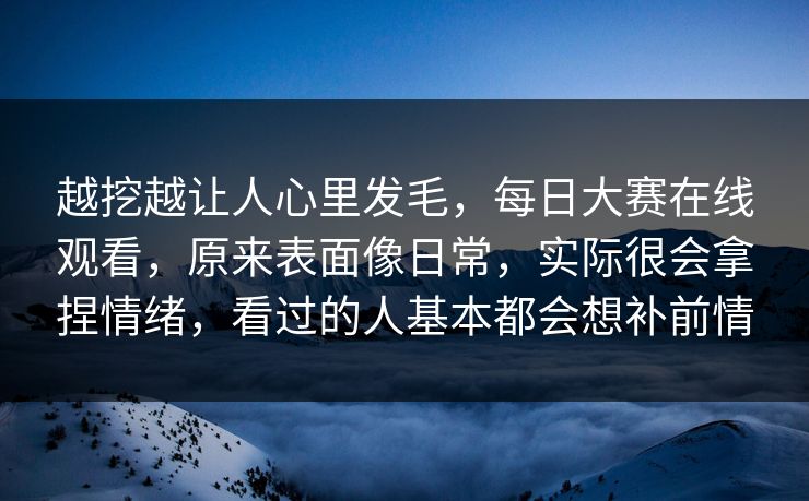 越挖越让人心里发毛，每日大赛在线观看，原来表面像日常，实际很会拿捏情绪，看过的人基本都会想补前情